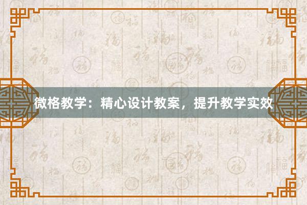 微格教学：精心设计教案，提升教学实效