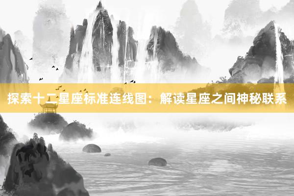 探索十二星座标准连线图：解读星座之间神秘联系